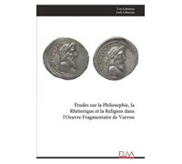 Études sur la Philosophie, la Rhétorique et la Religion dans l'Oeuvre Fragmentaire de Varron