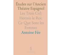Études sur l'Ancien Théatre Espagnol: Les Trois Cid; Hormis le Roi; Ce Que Sont les Femmes