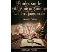 Études sur le vitalisme organique et la fièvre puerpérale: Une analyse du vitalisme organique et de la fièvre puerpérale offrant des perspectives cliniques et physiologiques.
