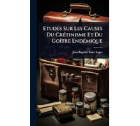 Etudes Sur Les Causes Du CrÃ(c)tinisme Et Du GoÃ(R)tre EndÃ(c)mique