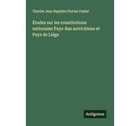 Études sur les constitutions nationales Pays-Bas autrichiens et Pays de Liége