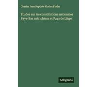 Études sur les constitutions nationales Pays-Bas autrichiens et Pays de Liége