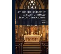 Études Sur Les IdÃ(c)es Et Sur Leur Union Au Sein Du Catholicisme