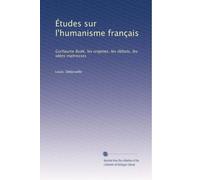 Études sur l'humanisme français: Guillaume Budé, les origines, les débuts, les idées maítresses