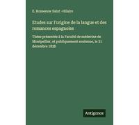 Etudes sur l'origine de la langue et des romances espagnoles: Thèse présentée à la Faculté de médecine de Montpellier, et publiquement soutenue, le 31 décembre 1838