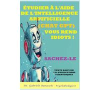 ÉTUDIER À L'AIDE DE L'INTELLIGENCE ARTIFICIELLE (CHAT GPT) VOUS REND IDIOTS SACHEZ-LE TEXTE BASÉ SUR 130 PUBLICATIONS SCIENTIFIQUES. (Série : Connaître son corps. Vivre et guérir naturellement)