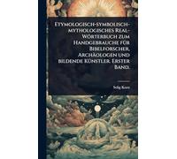 Etymologisch-symbolisch-mythologisches Real-Wörterbuch zum Handgebrauche fÃ1/4r Bibelforscher, Archäologen und bildende KÃ1/4nstler. Erster Band.