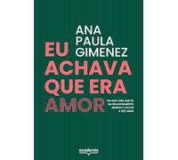 EU ACHAVA QUE ERA AMOR: UM GUIA PARA SAIR DE UM RELACIONAMENTO ABUSIVO E VOLTAR A SE AMAR