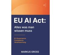 EU AI Act: Alles was man wissen muss: KI-Governance. Compliance. Verantwortung.