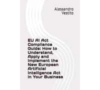 EU AI Act Compliance Guide: How to Understand, Apply and Implement the New European Artificial Intelligence Act in Your Business