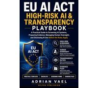 EU AI Act High-Risk AI & Transparency Playbook: A Practical Guide to Screening AI Systems, Preparing Evidence, Managing Human Oversight, and ... Apply (EU AI Act Practical Compliance Series)