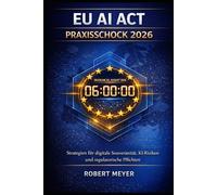 EU AI Act Praxisschock 2026: 6-Monats-Countdown zur Hochrisiko-Compliance - Digitale Souveränität, NIS2 und der Weg zur operativen Umsetzung für deutsche Unternehmen (KI-Governance & Compliance)
