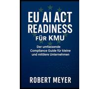 EU AI Act Readiness für KMU: Der umfassende Compliance Guide für kleine und mittlere Unternehmen (KI-Governance & Compliance)