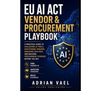 EU AI Act Vendor & Procurement Playbook: A Practical Guide to Evaluating AI Tools, Questioning Vendors, Managing SaaS Risk, and Building Procurement ... Buy (EU AI Act Practical Compliance Series)