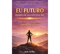 EU FUTURO: Diário de Manifestação: O Programa de Transformação de 12 Semanas para Construir Identidade, Hábitos e Clareza