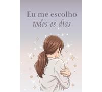 Eu me escolho todos os dias: Um diário guiado para autocuidado, clareza emocional e amor-próprio