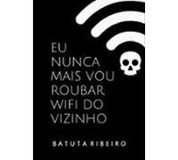 Eu Nunca Mais Vou Roubar Wifi Do Vizinho (ebook)