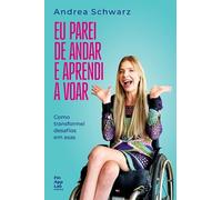 Eu parei de andar e aprendi a voar: Como transformei desafios em asas
