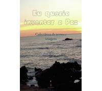 Eu queria inventar a Paz: - Colectânea de textos e imagens -