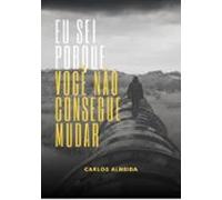 Eu Sei Porque Você Não Consegue Mudar (ebook)