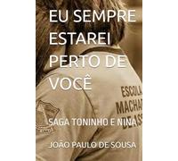 EU SEMPRE ESTAREI PERTO DE VOCÊ: SAGA TONINHO E NINA (CRÔNICAS DE UM AMADURECIMENTO)