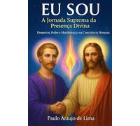 EU SOU A Jornada Suprema da Presença Divina: Despertar, Poder e Manifestação na Consciência Divina