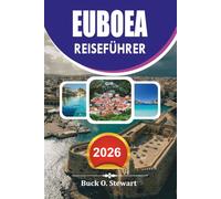 EUBOEA REISEFÜHRER 2026: Ihr vollständiger Reiseführer für die griechischen Inseln zu Chalkida, antike Stätten, atemberaubende Strände, Bergwege, ... lokale Küche und stressfreie Urlaubsplanung