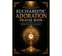 Eucharistic Adoration Prayer Book: A Complete Catholic Companion for Holy Hours, Real Presence Devotion, Scripture Meditation, Guided Reflections, ... Renewal Before the Blessed Sacrament