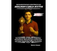 EUCHARISTISCHES GEBETBUCH DES HEILIGEN CARLO ACUTIS: Eine Sammlung von Gebeten, Andachten, Rosenkränzen, Betrachtungen und Novenen zum Cyber-Apostel der Heiligen Eucharistie