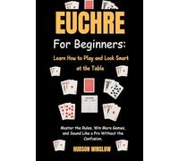 Euchre for Beginners: Learn How to Play and Look Smart at the Table: Master the Rules, Win More Games, and Sound Like a Pro Without the Confusion.