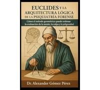 EUCLIDES Y LA ARQUITECTURA LÓGICA DE LA PSIQUIATRÍA FORENSE: Cómo el método geométrico puede ordenar la evaluación de la mente, la culpa y la peligrosidad (Una mirada desde la Psiquiatria Forense)