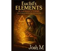 Euclid's Elements in Layman's Terms: How to Build Knowledge From Nothing