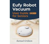 EUFY ROBOT VACUUM USER GUIDE FOR SENIORS 2026: The Stress-Free Manual to Effortless Cleaning: Simple Step-by-Step Instructions, Clear Illustrations, ... Troubleshooting (Smart Home & Tech Mastery)