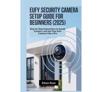 Eufy Security Camera Setup Guide for Beginners 2025: Step-by-Step Instructions to Install, Connect, and Use Your Eufy Cameras Like a Pro