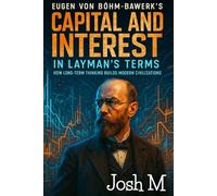 Eugen von Böhm-Bawerk's Capital and Interest in Layman's Terms: How Long-Term Thinking Builds Modern Civilizations (Economic Theory In Layman’s Terms)