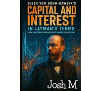 Eugen von Böhm-Bawerk's Capital and Interest in Layman's Terms: How Long-Term Thinking Builds Modern Civilizations (Economic Theory In Layman’s Terms)