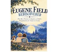 Eugene Field Rediscovered: The Best Poems to Inspire a Child’s Imagination for Years to Come