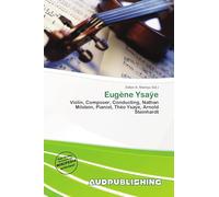 Eugène Ysaÿe: Violin, Composer, Conducting, Nathan Milstein, Pianist, Théo Ysaÿe, Arnold Steinhardt