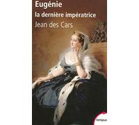 Eugénie, la dernière impératrice: Ou les larmes de la gloire