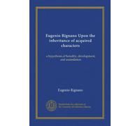 Eugenio Rignano Upon the inheritance of acquired characters: a hypothesis of heredity, development, and assimilation