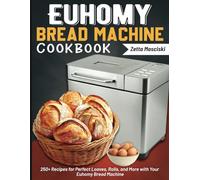 Euhomy Bread Machine Cookbook: 250+ Recipes for Perfect Loaves, Rolls, and More with Your Euhomy Bread Machine