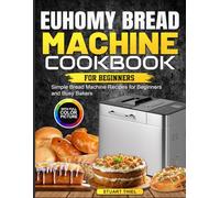 Euhomy Bread Machine Cookbook for Beginners: Simple Bread Machine Recipes for Beginners and Busy Bakers