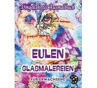 Eulen Glasmalereien Umgekehrtes Ausmalbuch Für Erwachsene: 34 Schöne Aquarell-Muster | Kreativität, Achtsamkeit, Meditation, Entspannung, Anti-Stress-Malerei