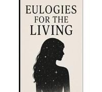 Eulogies For The Living: For the ones who've died a thousand invisible deaths and still show up for life like it didnt break them.... this is your eulogy, too