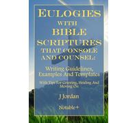 Eulogies With Bible Scriptures That Console And Counsel: Writing Guidelines, Examples And Templates (Eulogies: From Grieving to Healing Series)