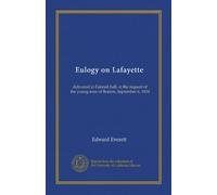 Eulogy on Lafayette: delivered in Faneuil hall, at the request of the young men of Boston, September 6, 1834