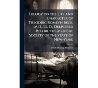 Eulogy on the Life and Character of Theodric Romeyn Beck, M.D., LL. D., Delivered Before the Medical Society of the State of New-York