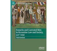 Eunuchs and Castrated Men in Byzantine Law and Society, 527-1056 (New Approaches to Byzantine History and Culture)
