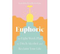 Euphoric: An Eight-Week Plan to Ditch Alcohol and Reclaim Your Life