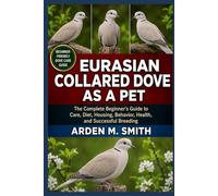 EURASIAN COLLARED DOVE AS A PET: The Complete Beginner’s Guide to Care, Diet, Housing, Behavior, Health, and Successful Breeding